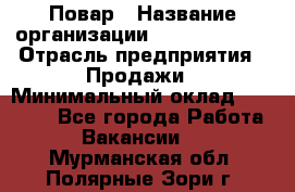 Повар › Название организации ­ Burger King › Отрасль предприятия ­ Продажи › Минимальный оклад ­ 25 000 - Все города Работа » Вакансии   . Мурманская обл.,Полярные Зори г.